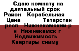 Сдаю комнату на длительный срок. › Район ­ Корабельная 36 › Цена ­ 3 500 - Татарстан респ., Нижнекамский р-н, Нижнекамск г. Недвижимость » Квартиры сниму   